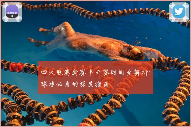 四大联赛新赛季开赛时间全解析:球迷必看的深度指南