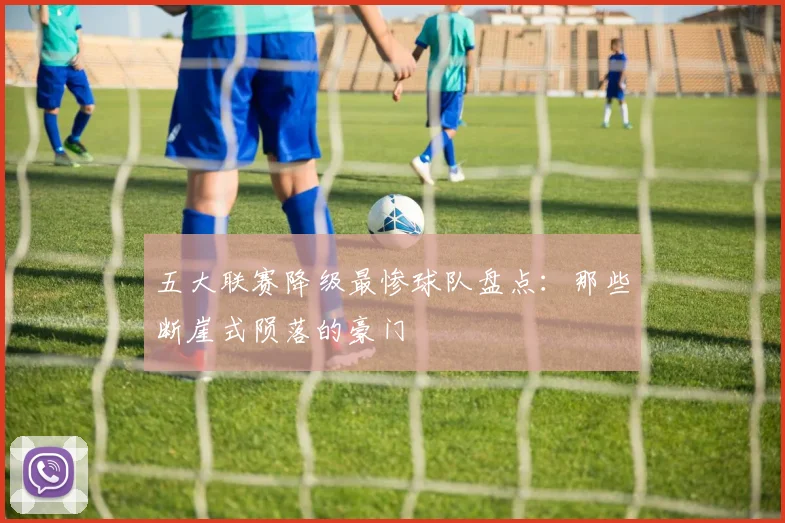 五大联赛降级最惨球队盘点:那些断崖式陨落的豪门