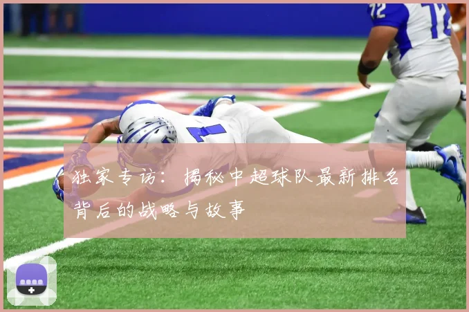 独家专访：揭秘中超球队最新排名背后的战略与故事
