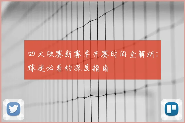 四大联赛新赛季开赛时间全解析：球迷必看的深度指南